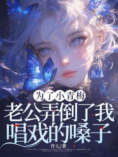 [抖音]小说薛兰馨林霄为了小青梅，老公弄倒了我唱戏的嗓子