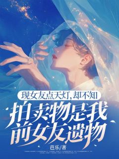 《现女友点天灯，却不知拍卖物是我前女友遗物》无广告阅读 林疏贺凛免费在线阅读