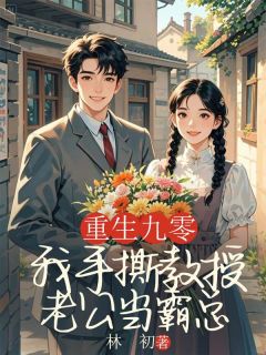 （全集-免费）重返九零，我手撕教授老公当霸总完本小说_高远林小小全文免费阅读