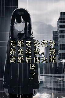 隐婚老公在外养金丝雀，我离婚后他火葬场了