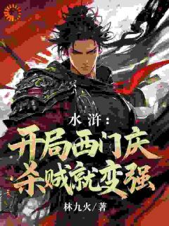 西门庆潘金莲全集小说_水浒：开局西门庆，杀贼就变强完结版阅读