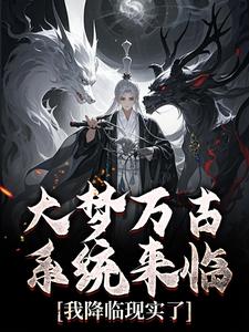 大梦万古，系统来临，我降临现实了精彩小说-大梦万古，系统来临，我降临现实了目录阅读