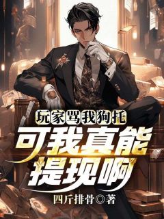 无弹窗小说玩家骂我狗托，可我真能提现啊 作者四斤排骨