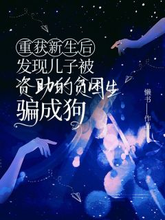 最完整版重获新生后，发现儿子被资助的贫困生骗成狗热门连载小说