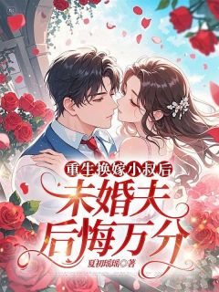 重生换嫁小叔后，未婚夫后悔万分完整版免费阅读，肆月顾斯年小说大结局在哪看
