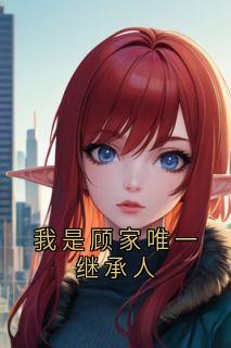 我是顾家唯一继承人