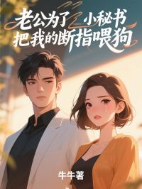 老公为了小秘书把我的断指喂狗