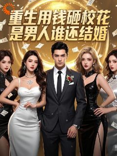 重生用钱砸校花，是男人谁还结婚
