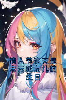 情人节这天是宋云延女儿的生日