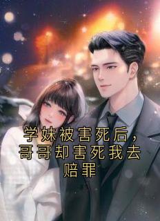 学妹被害死后，哥哥却害死我去赔罪