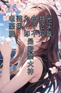 老婆为白月光豪掷一个亿买股，却不知我是股票大神