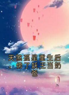 《天煞孤星重生后，傍了妖王当奶爸》黄草安王力黄小橙小说全章节最新阅读
