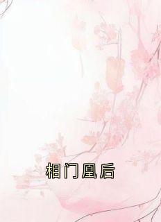 《相门凰后》蒋佳南蒋佳音全章节目录免费阅读
