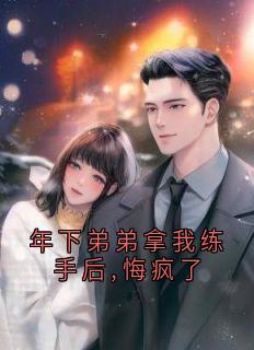 年下弟弟拿我练手后,悔疯了by温仪段清野在线阅读