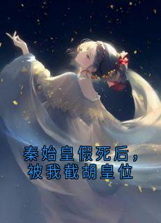 秦始皇假死后，被我截胡皇位