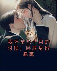 主角清梨明飞远梁君则夏小说爆款《我怀孕七个月的时候，卧底身份暴露》完整版小说