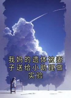 我妈的遗体被妻子送给小助理做实验