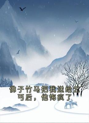 佛子竹马把我送给乞丐后，他悔疯了